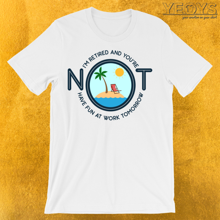 I’m Retired And You’re Not T-Shirt | yeoys.com