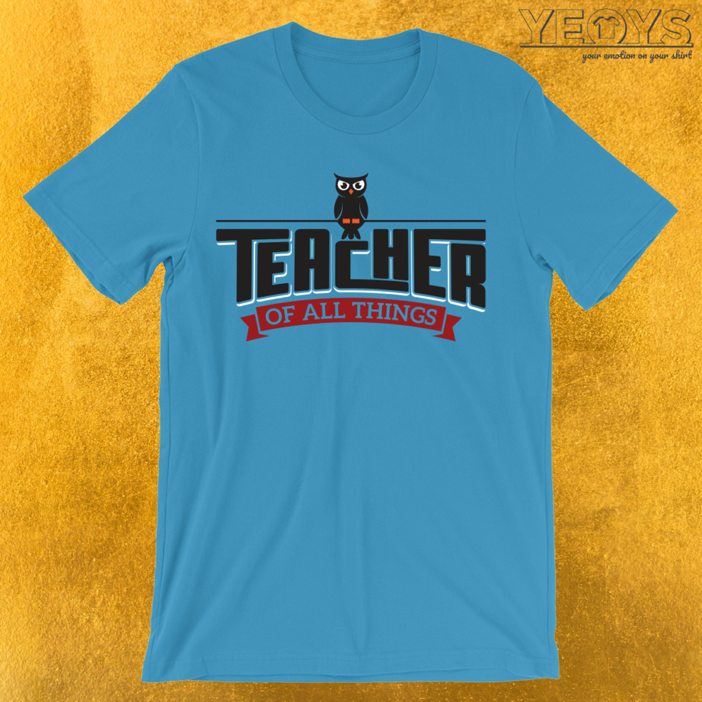 Teacher of All Things T-Shirt | yeoys.com