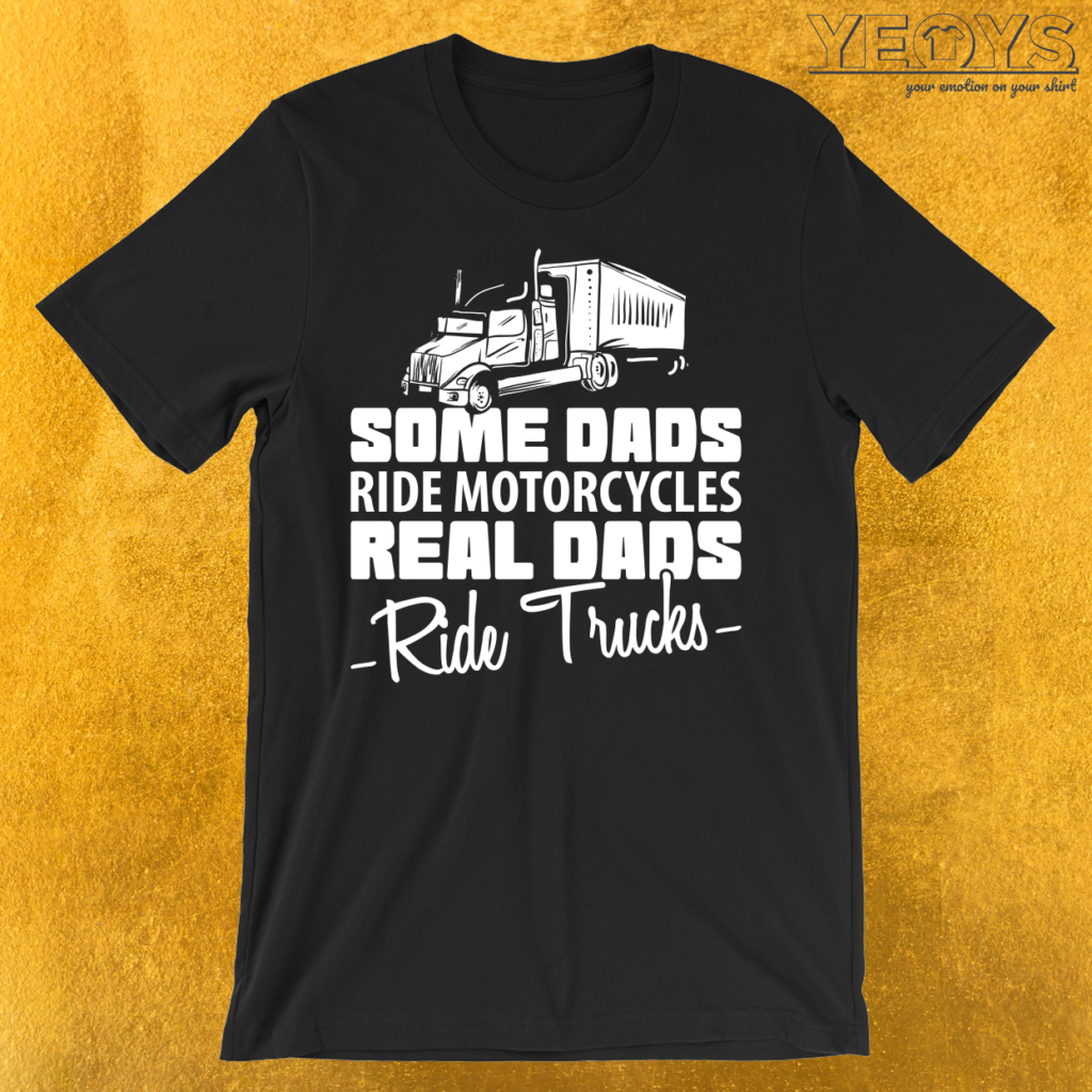 Some Dads Ride Motorcycles Real Dads Ride Trucks T-Shirt | yeoys.com