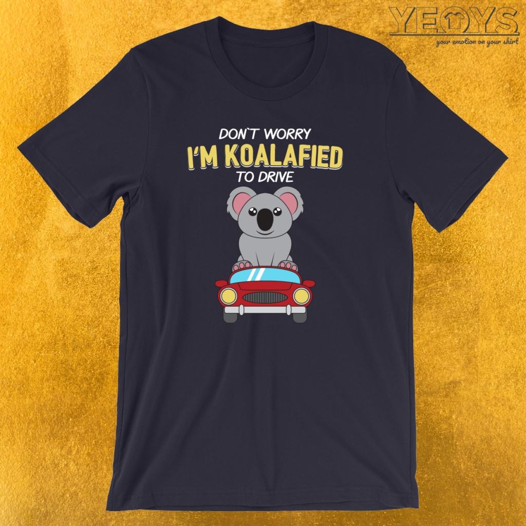 Don’t Worry I’m Koalafied To Drive T-Shirt | yeoys.com