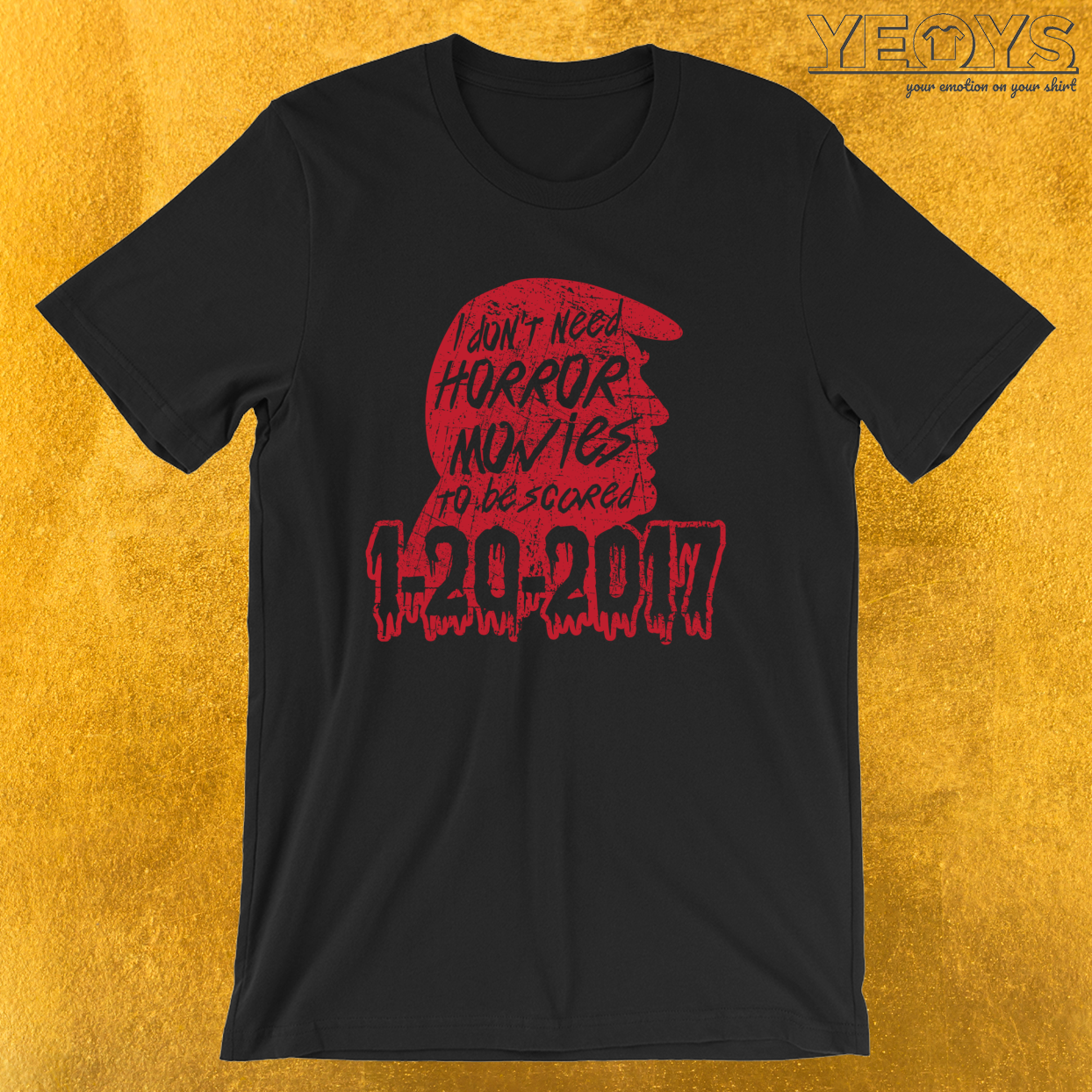 1-20-2017 I Don’t Need Horror Movies To Be Scared – Funny Horror Movie Tee