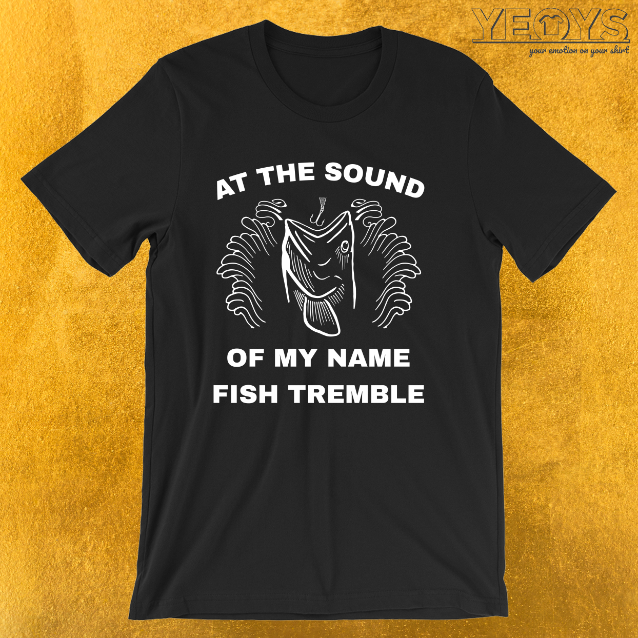 At The Sound Of My Name Fish Tremble – Funny Fishing Tee