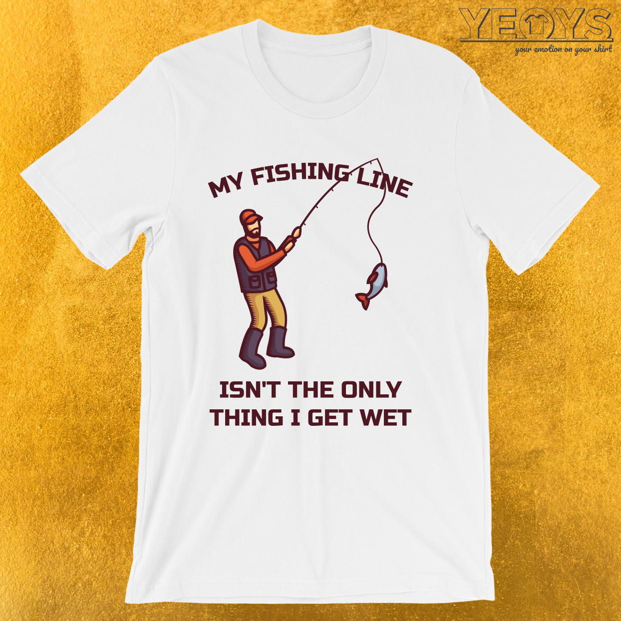 My Fishing Line Isn’t The Only Thing I Get Wet – River & Lake Fishing Tee