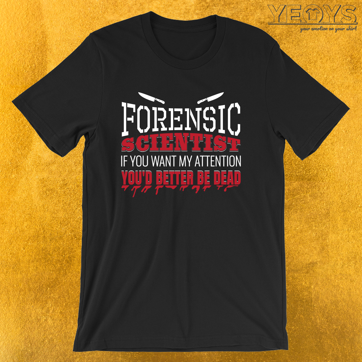 If You Want My Attention You’d Better Be Dead – Forensic Science Tee